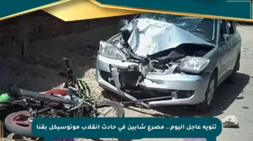 تنويه عاجل اليوم.. مصرع شابين في حادث انقلاب موتوسيكل بقنا
